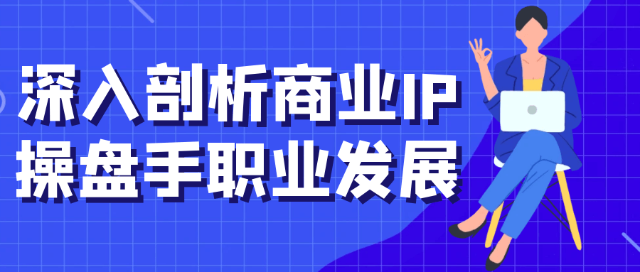 深入剖析商业IP操盘手职业发展-鲲鹏云网创