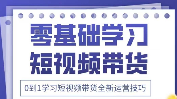 抖音全新短视频带货运营技巧，2025年新课，0到1学习短视频带货全新运营技巧-鲲鹏云网创