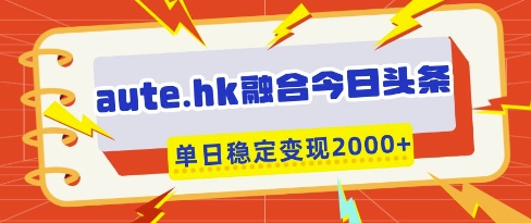 aute.hk融合今日头条，一键复制粘贴，单日稳定变现多张【揭秘】-鲲鹏云网创
