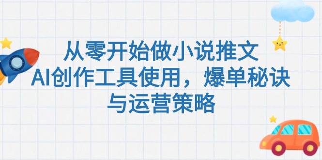 （15105期）从零开始做小说推文，AI创作工具使用，爆单秘诀与运营策略-鲲鹏云网创