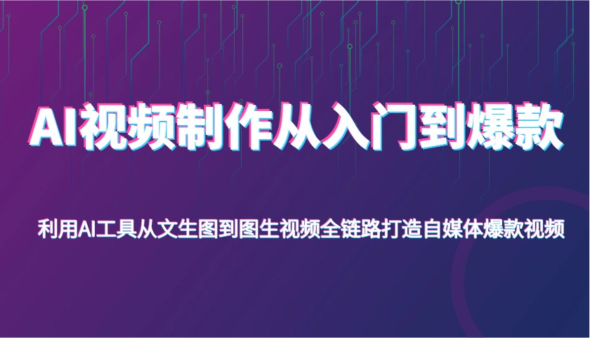AI视频制作从入门到爆款，利用AI工具从文生图到图生视频，全链路打造自媒体爆款视频-鲲鹏云网创