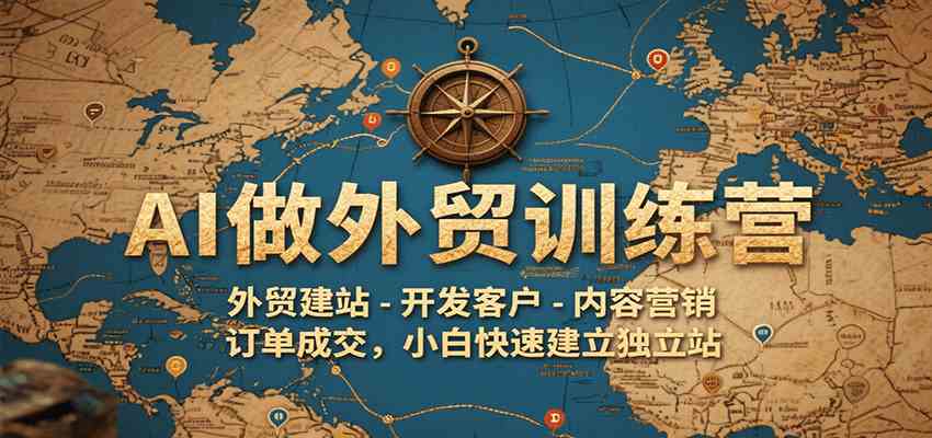 AI做外贸训练营，外贸建站-开发客户-内容营销-订单成交，小白快速建立独立站-鲲鹏云网创