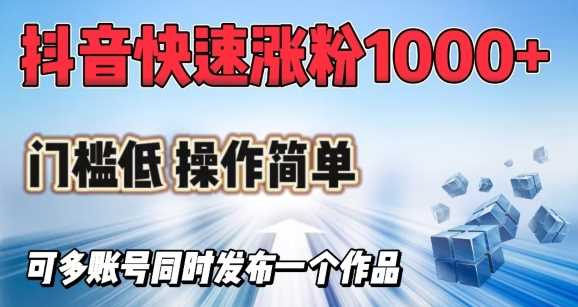 抖音快速涨1000+粉，门槛低操作简单，可多账号同时发布一个作品-鲲鹏云网创