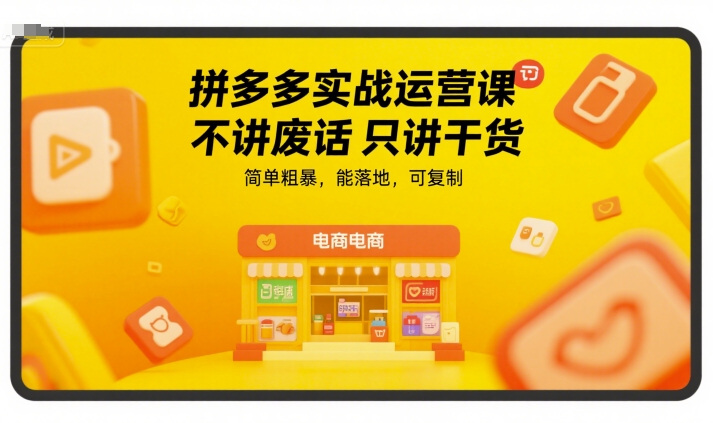 拼多多实战运营课，不讲废话只讲干货，简单粗暴，能落地，可复制-鲲鹏云网创