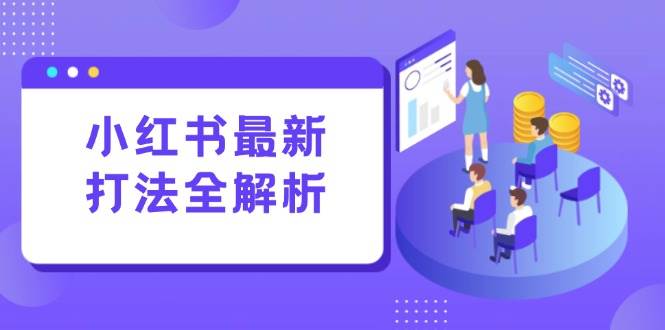（15017期）小红书最新打法线下课：笔记生产+评论运营，打造标准化流量增长引擎-鲲鹏云网创