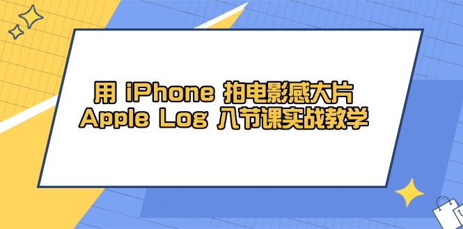 用 iPhone 拍电影感大片，Apple Log 8节课实战教学-鲲鹏云网创
