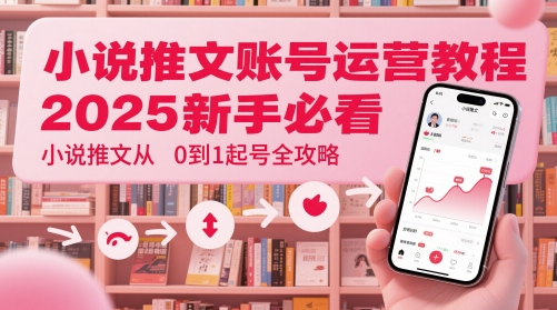 小说推文账号运营起号教程，2025新手必看，小说推文从0到1起号全攻略-鲲鹏云网创