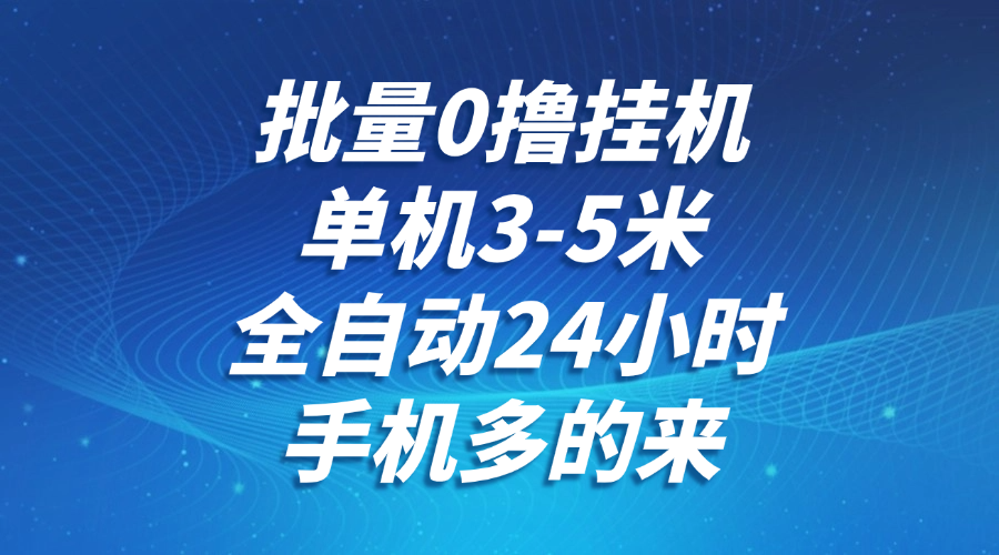 批量0撸全自动挂机，单机3-5米，全自动24小时，手机多的来，不养鸡，无风控，无限制-鲲鹏云网创