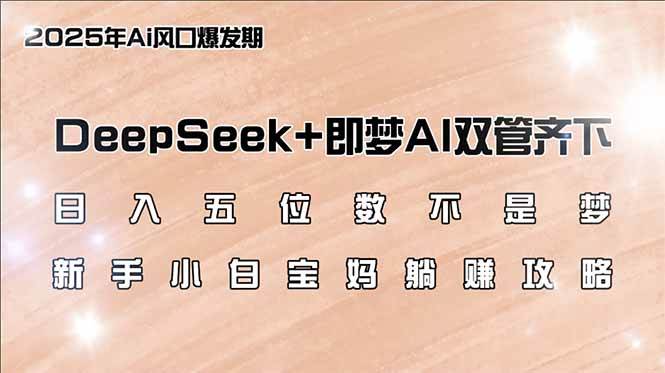 （14396期）日入五位数不是梦，DeepSeek+即梦AI双管齐下，新手小白宝妈躺赚攻略-鲲鹏云网创