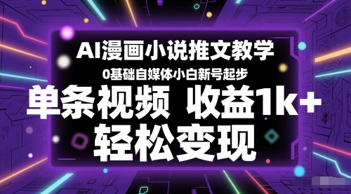 AI漫画小说推文教学，0基础自媒体小白新号起步，单条视频收益1k+，轻松变现-鲲鹏云网创