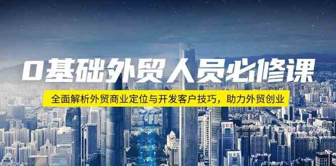 0基础外贸人员必修课：全面解析外贸商业定位与开发客户技巧，助力外贸创业-鲲鹏云网创