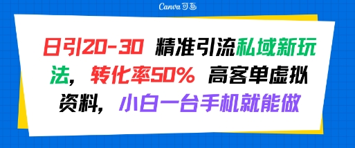 日引 20-30 精准引流私域新玩法，转化率50% 高客单虚拟资料，小白一台手机就能做-鲲鹏云网创
