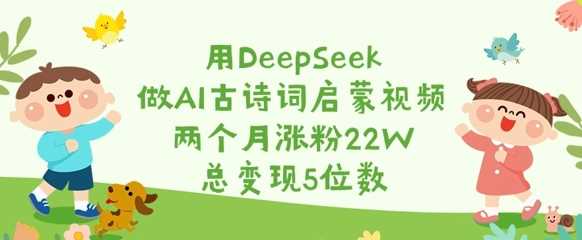 用DeepSeek做AI古诗词启蒙视频，两个月涨粉22W，总变现5位数-鲲鹏云网创