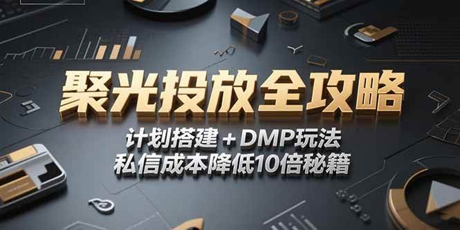 （15254期）2025小红书聚光投放全攻略，计划搭建+DMP玩法，私信成本降低10倍秘籍-鲲鹏云网创