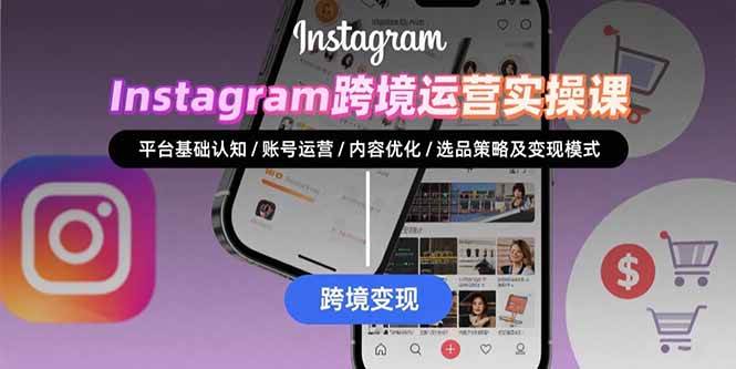 （15644期）Instagram跨境运营实战：平台认知/账号运营/内容优化/选品策略及变现模式-鲲鹏云网创