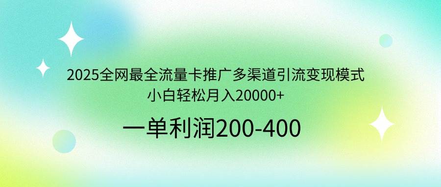 （14126期）2025全网最全流量卡推广多渠道引流变现模式，小白轻松月入20000+-鲲鹏云网创