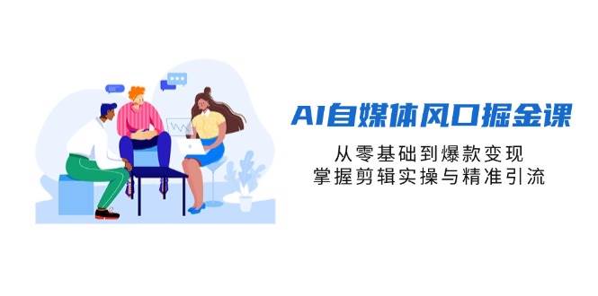 （14329期）AI自媒体风口掘金课，从零基础到爆款变现，掌握剪辑实操与精准引流-鲲鹏云网创