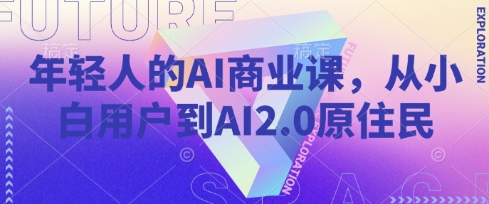 年轻人的AI商业课，从小白用户到AI2.0原住民-鲲鹏云网创