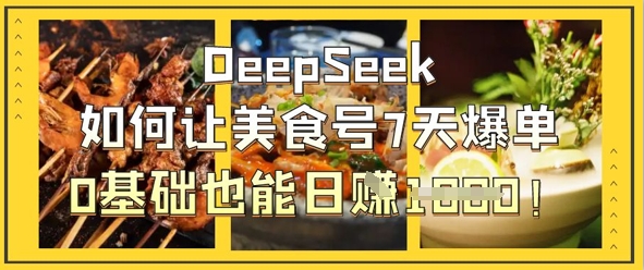 DeepSeek如何让美食号7天爆单，0基础也能日入1k-鲲鹏云网创
