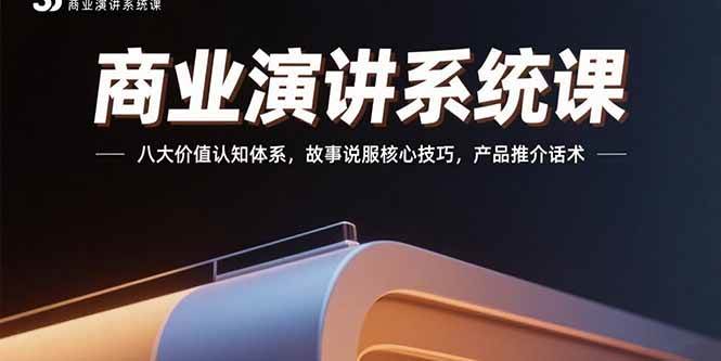 （15558期）商业演讲系统课：八大价值认知体系，故事说服核心技巧，产品推介话术-鲲鹏云网创