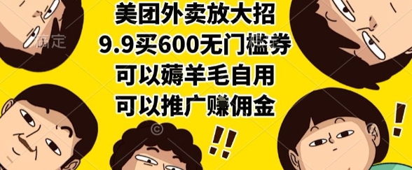 美团外卖放大招，9.9买600无门槛券，可以薅羊毛自用，可以推广挣佣金【揭秘】-鲲鹏云网创