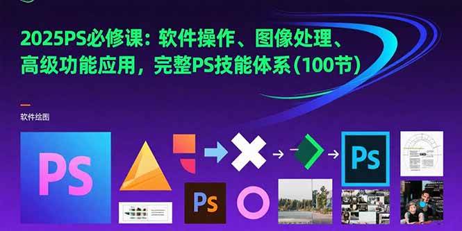 （15430期）2025PS必修课：软件操作、图像处理、高级功能应用，完整PS技能体系(100节)-鲲鹏云网创