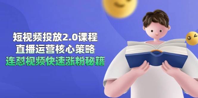 短视频投放2.0课程，直播运营核心策略，连怼视频快速涨粉秘籍-鲲鹏云网创