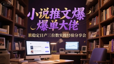 小说推文爆单大佬稳定日产三位数实操经验分享会-鲲鹏云网创