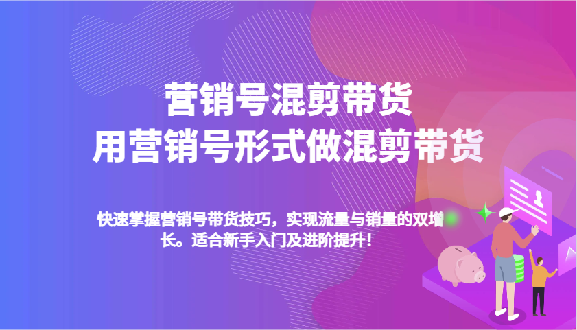 营销号混剪带货，用营销号形式做混剪带货，快速掌握带货技巧，实现流量与销量双增长-鲲鹏云网创
