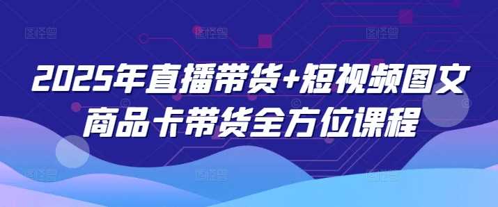 2025年直播带货+短视频图文商品卡带货全方位课程-鲲鹏云网创