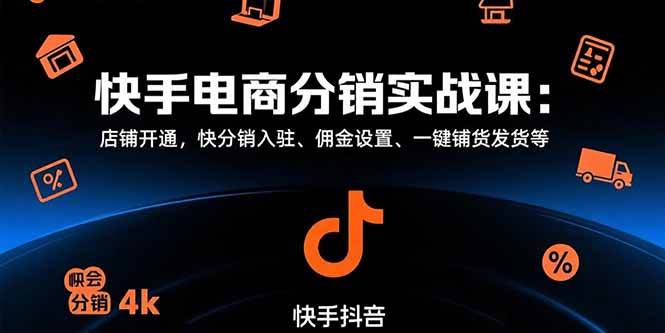 （15523期）快手电商分销实战课：店铺开通，快分销入驻、佣金设置、一键铺货发货等-鲲鹏云网创