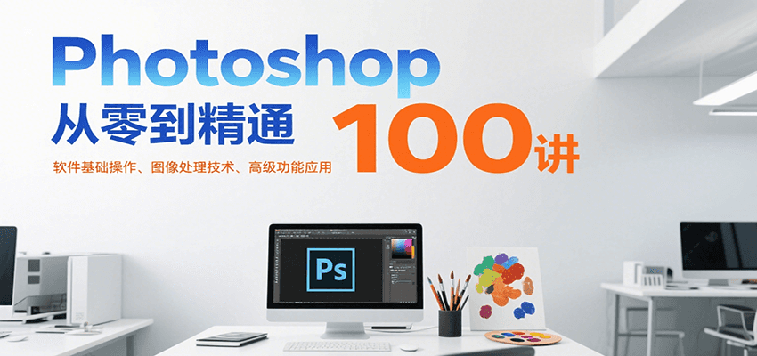 Photoshop从零到精通100讲：软件基础操作、图像处理技术、高级功能应用-鲲鹏云网创