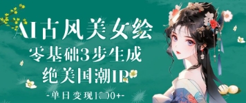 AI古风美女绘：零基础3步生成绝美国潮IP，单日变现1k+-鲲鹏云网创