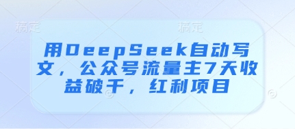 用DeepSeek自动写文，公众号流量主7天收益破千，红利项目-鲲鹏云网创