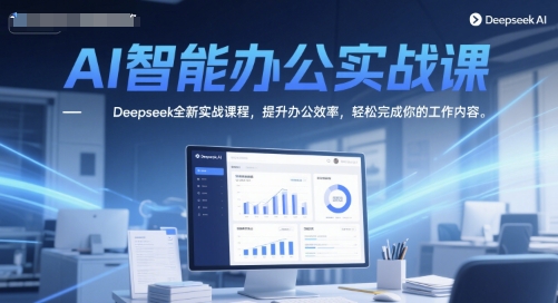 AI智能办公实战课，Deepseek全新实战课程，提升办公效率，轻松完成你的工作内容-鲲鹏云网创