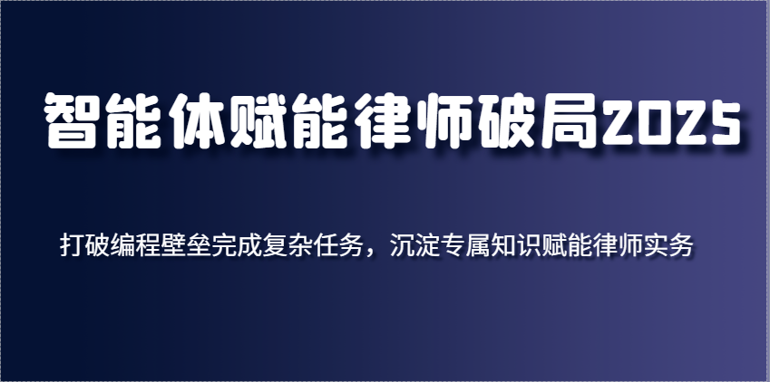 智能体赋能律师破局2025，打破编程壁垒完成复杂任务，沉淀专属知识赋能律师实务-鲲鹏云网创