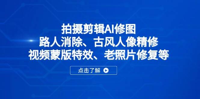 （14277期）拍摄剪辑AI修图：路人消除、古风人像精修、视频蒙版特效、老照片修复等-鲲鹏云网创