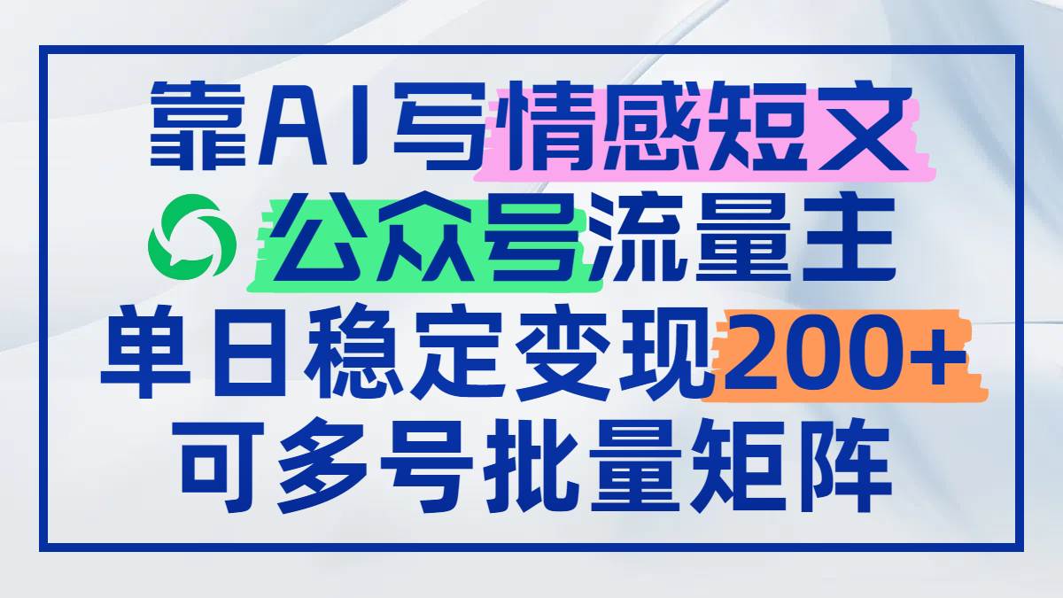 （14712期）靠AI写情感短文，公众号流量主日赚200+，可多号批量矩阵-鲲鹏云网创