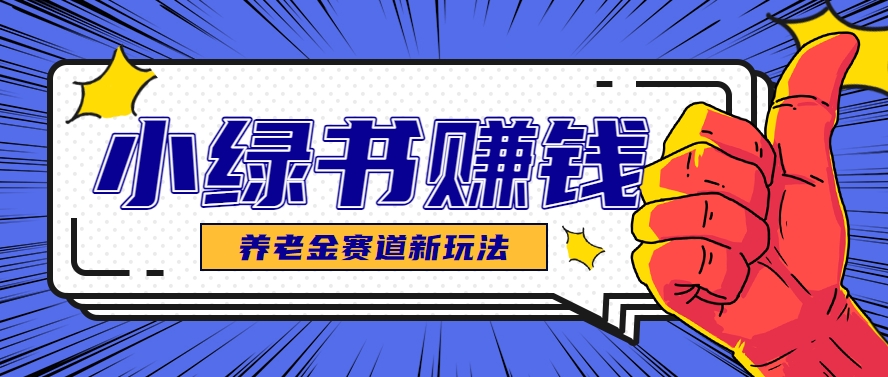 小绿书养老金赛道赚钱思路，利用业余时间轻松操作月入千元的副业项目-鲲鹏云网创