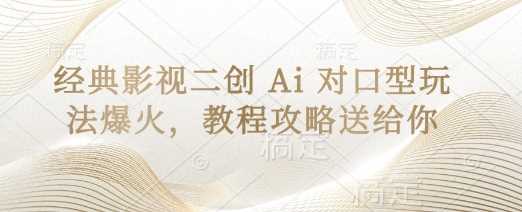 经典影视二创 Ai 对口型玩法爆火，教程攻略送给你-鲲鹏云网创
