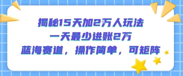 揭秘15天加2W人玩法，一天最少2万进账，蓝海赛道，操作简单，可矩阵-鲲鹏云网创