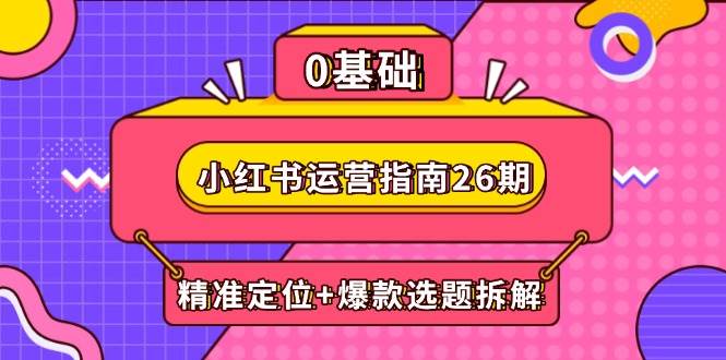 （14795期）小红书运营指南26期：精准定位+爆款选题拆解,DeepSeek辅助创作与电商变现-鲲鹏云网创