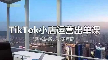 TikTok小店运营出单课，从开店选品、运营出单、发货回款，进行全流程讲解-鲲鹏云网创