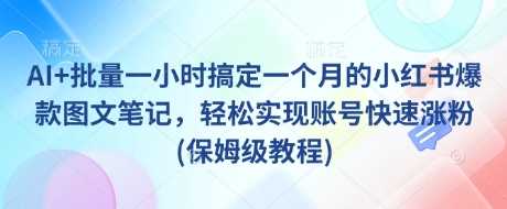 AI+批量一小时搞定一个月的小红书爆款图文笔记，轻松实现账号快速涨粉(保姆级教程)-鲲鹏云网创