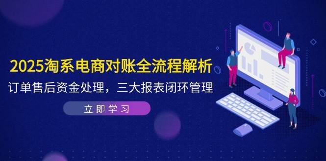 （14717期）2025淘系电商对账全流程解析，订单售后资金处理，三大报表闭环管理-鲲鹏云网创