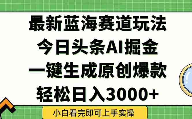 今日头条2025年最新蓝海玩法，一键生成爆款，轻松实现矩阵日入3000+-鲲鹏云网创