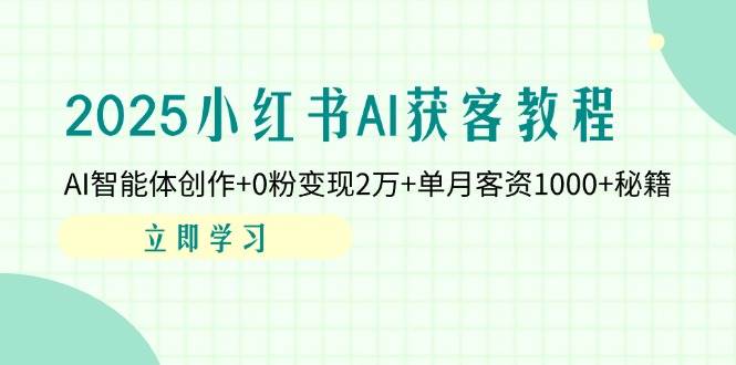 （14301期）2025小红书AI获客教程：AI智能体创作+0粉变现2万+单月客资1000+秘籍-鲲鹏云网创