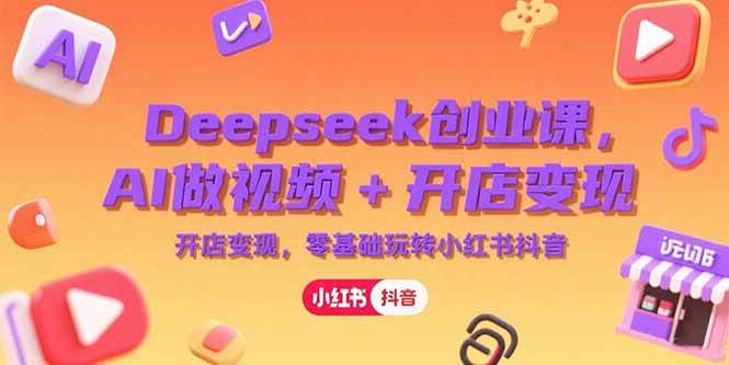 （15286期）Deepseek创业课，AI做视频+开店变现，零基础玩转小红书抖音-鲲鹏云网创