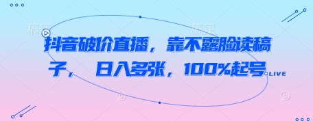 抖音破价直播，靠不露脸读稿子， 日入多张，100%起号-鲲鹏云网创