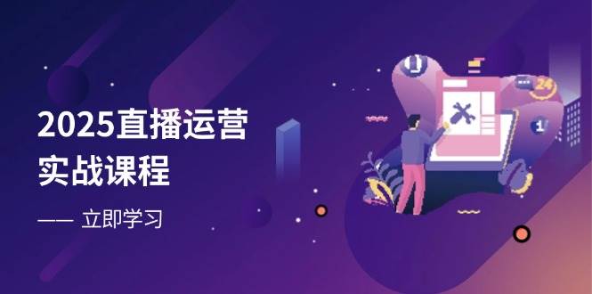 （14276期）2025直播运营实战课程，零基础入门到流量优化，快速提升直播间表现-鲲鹏云网创